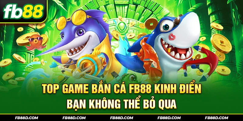 Top game bắn cá FB88 kinh điển bạn không thể bỏ qua